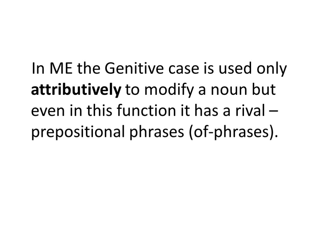 In ME the Genitive case is used only attributively to modify a noun but